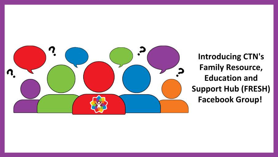  Introducing CTN's Family Resource, Education and Support Hub (FRESH) Facebook Group 